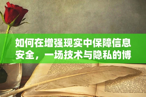 如何在增强现实中保障信息安全，一场技术与隐私的博弈？