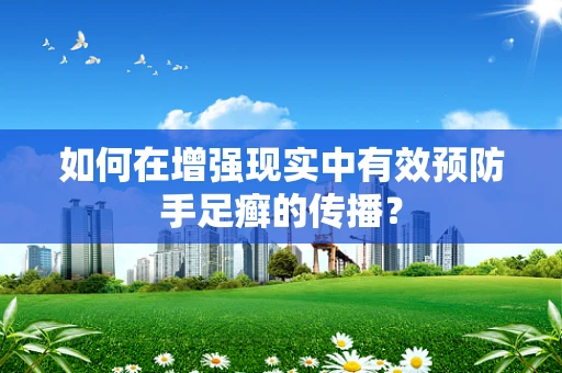 如何在增强现实中有效预防手足癣的传播？