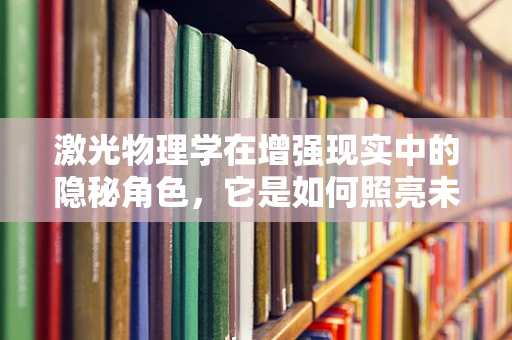 激光物理学在增强现实中的隐秘角色，它是如何照亮未来的？