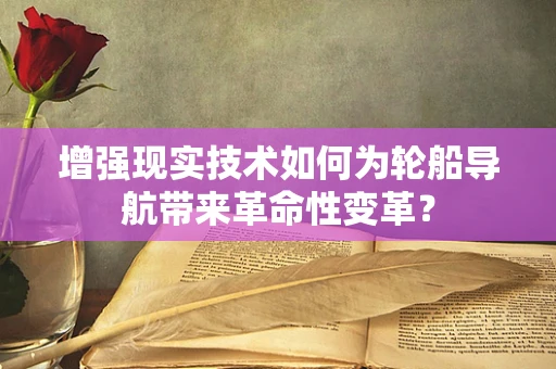 增强现实技术如何为轮船导航带来革命性变革？