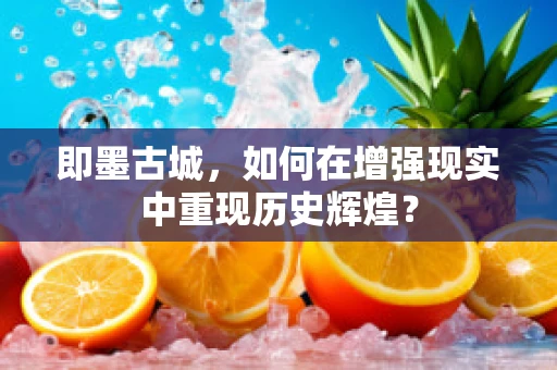 即墨古城，如何在增强现实中重现历史辉煌？