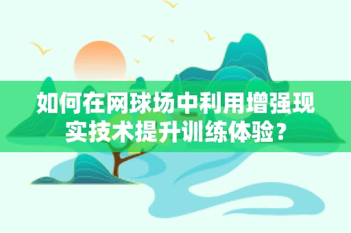 如何在网球场中利用增强现实技术提升训练体验？