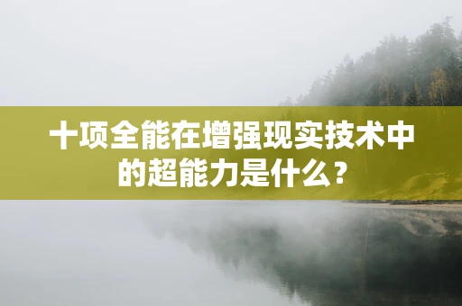 十项全能在增强现实技术中的超能力是什么？