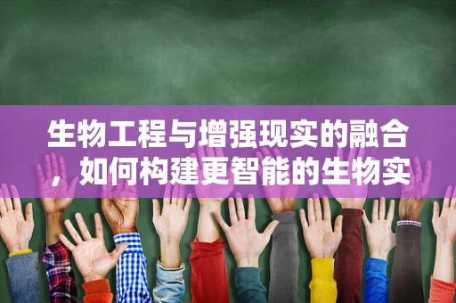 生物工程与增强现实的融合，如何构建更智能的生物实验环境？