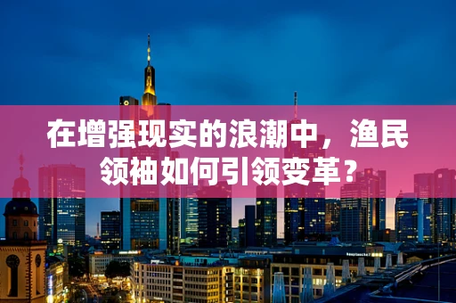 在增强现实的浪潮中，渔民领袖如何引领变革？