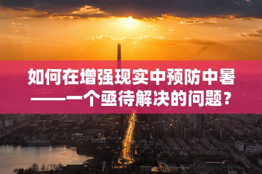 如何在增强现实中预防中暑——一个亟待解决的问题？