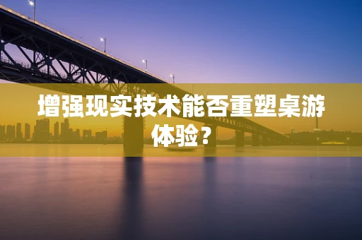 增强现实技术能否重塑桌游体验？