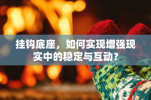 挂钩底座，如何实现增强现实中的稳定与互动？