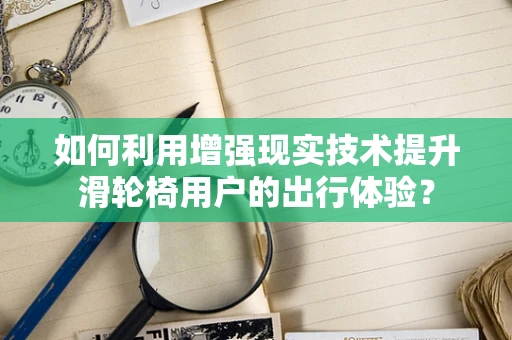 如何利用增强现实技术提升滑轮椅用户的出行体验？