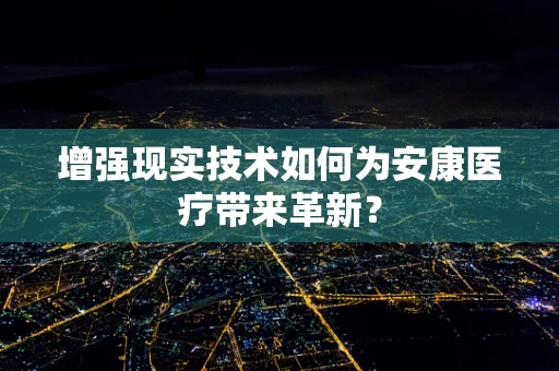 增强现实技术如何为安康医疗带来革新？