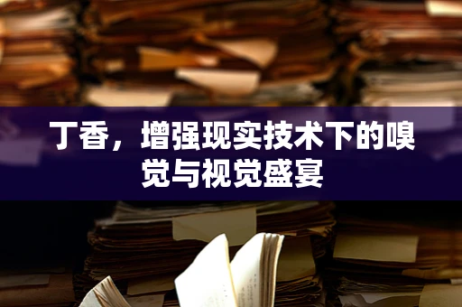 丁香，增强现实技术下的嗅觉与视觉盛宴