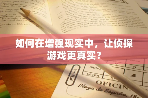 如何在增强现实中，让侦探游戏更真实？