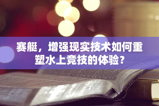 赛艇，增强现实技术如何重塑水上竞技的体验？