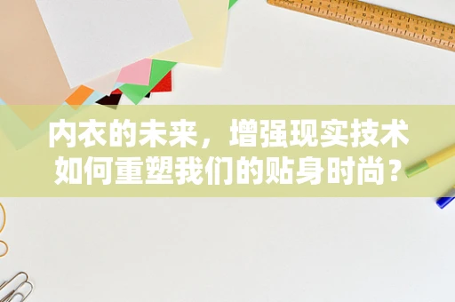 内衣的未来，增强现实技术如何重塑我们的贴身时尚？