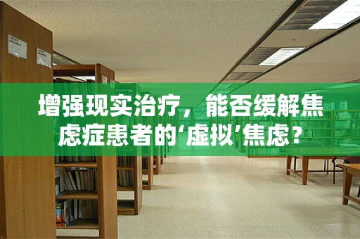 增强现实治疗，能否缓解焦虑症患者的‘虚拟’焦虑？