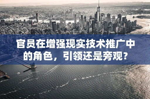 官员在增强现实技术推广中的角色，引领还是旁观？