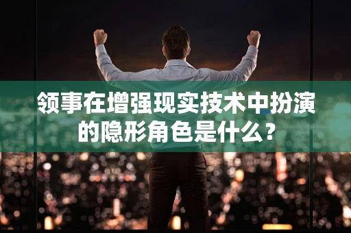 领事在增强现实技术中扮演的隐形角色是什么？