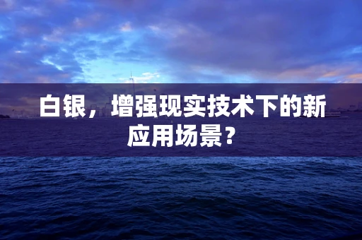 白银，增强现实技术下的新应用场景？