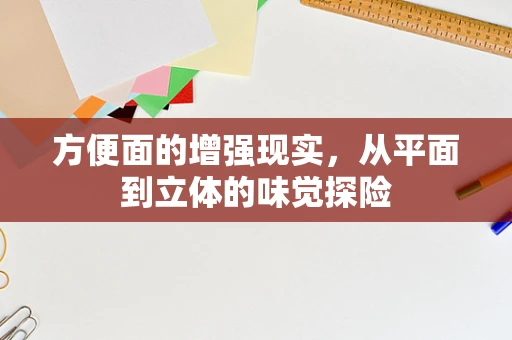 方便面的增强现实，从平面到立体的味觉探险