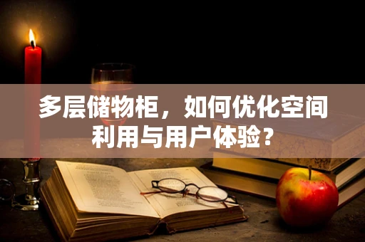 多层储物柜，如何优化空间利用与用户体验？