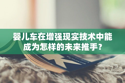 婴儿车在增强现实技术中能成为怎样的未来推手？