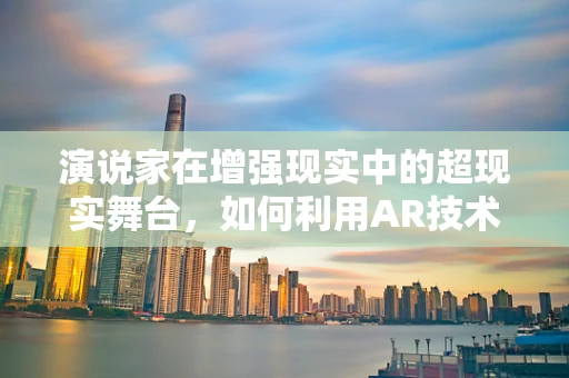 演说家在增强现实中的超现实舞台，如何利用AR技术提升演讲体验？