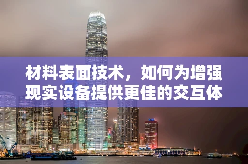 材料表面技术，如何为增强现实设备提供更佳的交互体验？