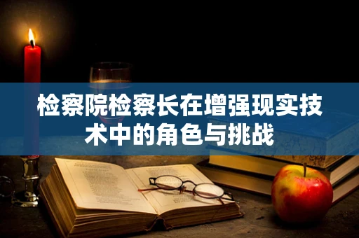 检察院检察长在增强现实技术中的角色与挑战