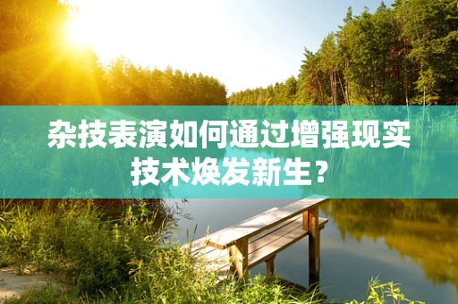 杂技表演如何通过增强现实技术焕发新生？