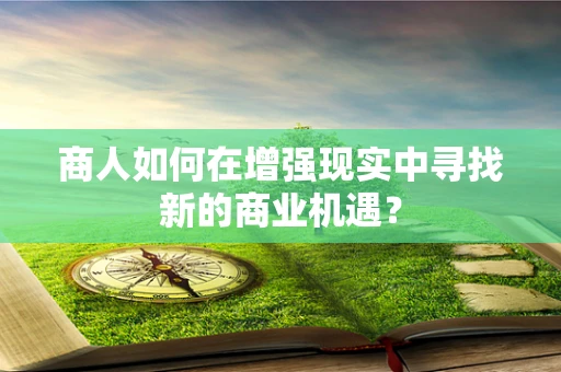 商人如何在增强现实中寻找新的商业机遇？