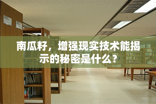 南瓜籽，增强现实技术能揭示的秘密是什么？