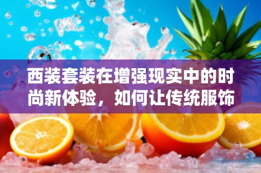 西装套装在增强现实中的时尚新体验，如何让传统服饰焕发未来感？