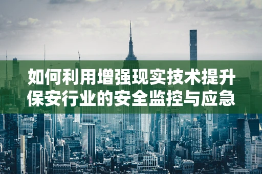 如何利用增强现实技术提升保安行业的安全监控与应急响应能力？