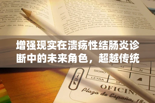 增强现实在溃疡性结肠炎诊断中的未来角色，超越传统视野的探索