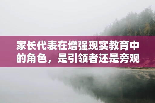 家长代表在增强现实教育中的角色，是引领者还是旁观者？