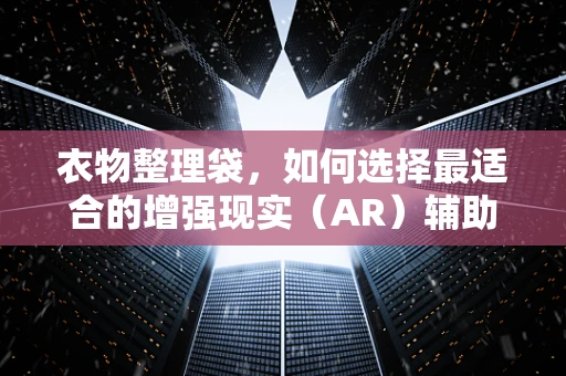 衣物整理袋，如何选择最适合的增强现实（AR）辅助工具？