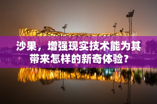 沙果，增强现实技术能为其带来怎样的新奇体验？