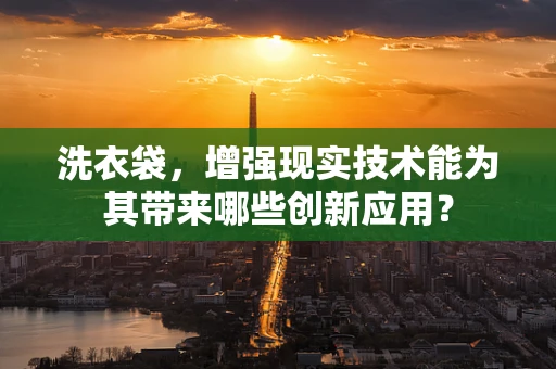 洗衣袋，增强现实技术能为其带来哪些创新应用？