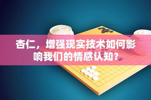 杏仁，增强现实技术如何影响我们的情感认知？