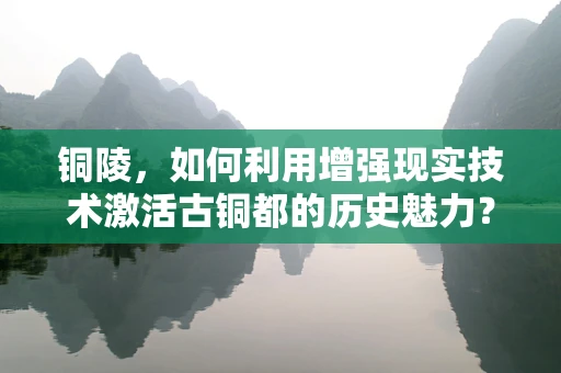 铜陵，如何利用增强现实技术激活古铜都的历史魅力？