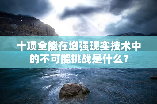 十项全能在增强现实技术中的不可能挑战是什么？