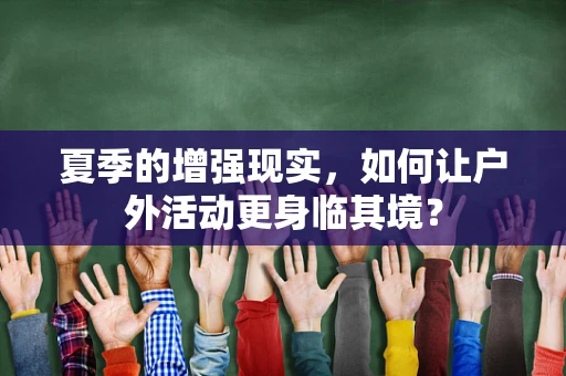 夏季的增强现实，如何让户外活动更身临其境？