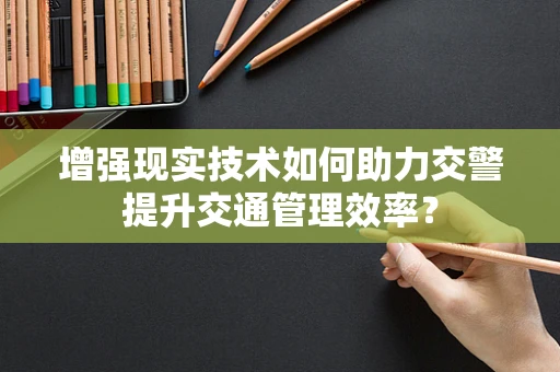 增强现实技术如何助力交警提升交通管理效率？