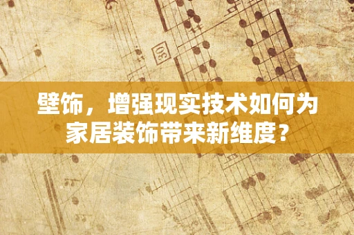 壁饰，增强现实技术如何为家居装饰带来新维度？