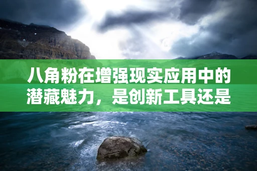 八角粉在增强现实应用中的潜藏魅力，是创新工具还是味觉干扰？