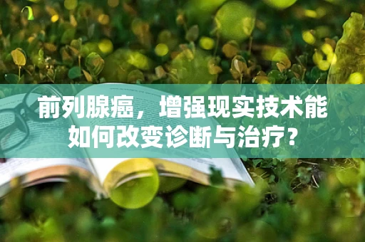 前列腺癌，增强现实技术能如何改变诊断与治疗？