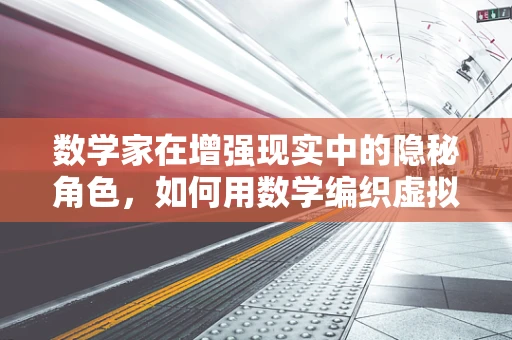 数学家在增强现实中的隐秘角色，如何用数学编织虚拟与现实的桥梁？