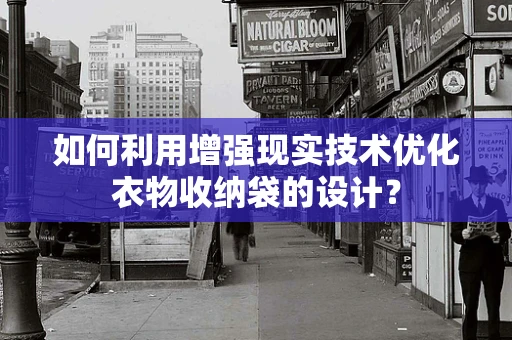 如何利用增强现实技术优化衣物收纳袋的设计？