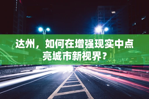 达州，如何在增强现实中点亮城市新视界？