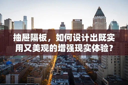 抽屉隔板，如何设计出既实用又美观的增强现实体验？